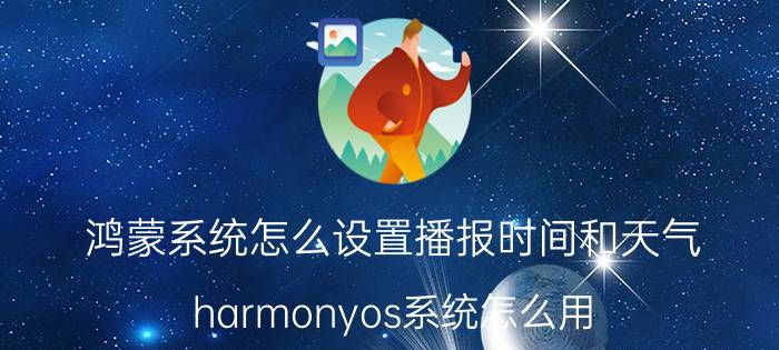 鸿蒙系统怎么设置播报时间和天气 harmonyos系统怎么用？